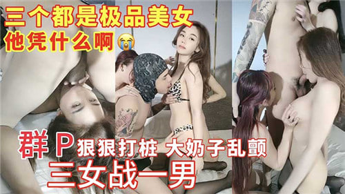 群P疯狂打桩！三女轮战猛男，巨乳狂颤！